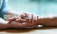 益阳师专：借“双千”东风实现“业有所就”
