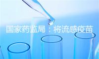 国家药监局：将流感疫苗批签发时限由60个工作日调整为45个工作日